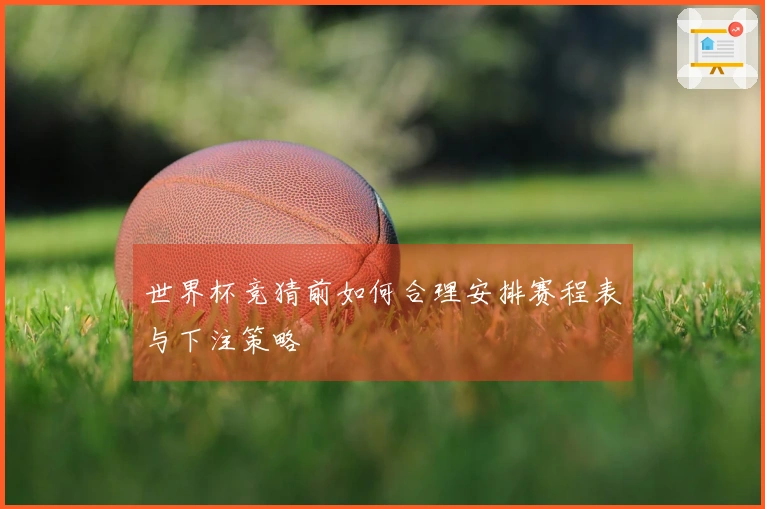 世界杯竞猜前如何合理安排赛程表与下注策略