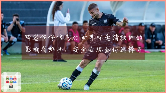 阵容伤停信息对世界杯竞猜软件的影响有哪些，安全合规如何选择可靠平台