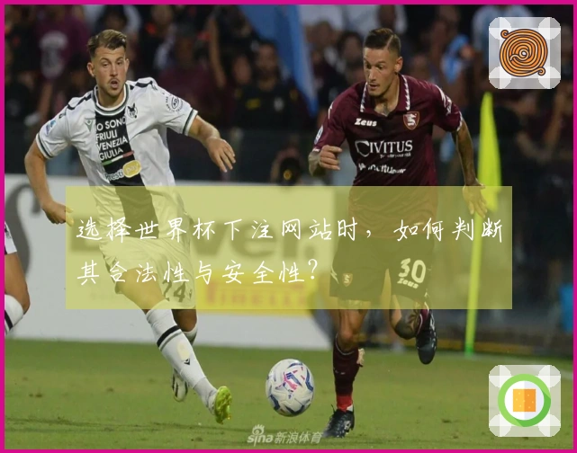 选择世界杯下注网站时，如何判断其合法性与安全性？