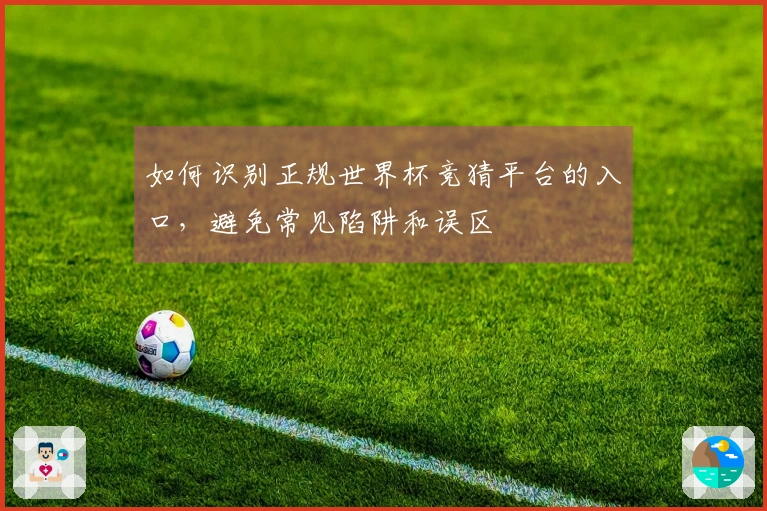 如何识别正规世界杯竞猜平台的入口，避免常见陷阱和误区