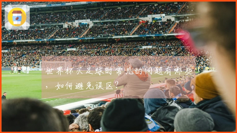 世界杯买足球时常见的问题有哪些，如何避免误区？