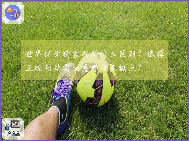 世界杯竞猜官网有什么区别？选择正规网站需注意哪些关键点？