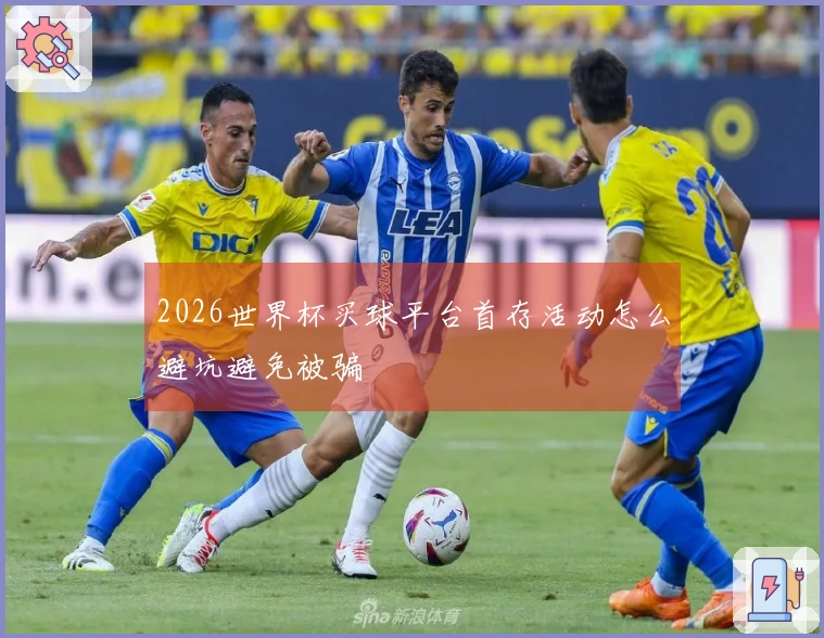 2026世界杯买球平台首存活动怎么避坑避免被骗