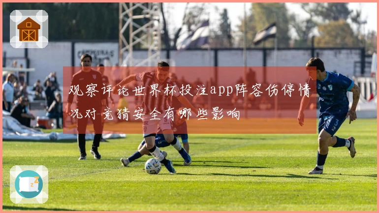 观察评论世界杯投注app阵容伤停情况对竞猜安全有哪些影响