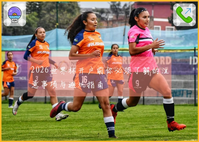 2026世界杯开户前你必须了解的注意事项与避坑指南