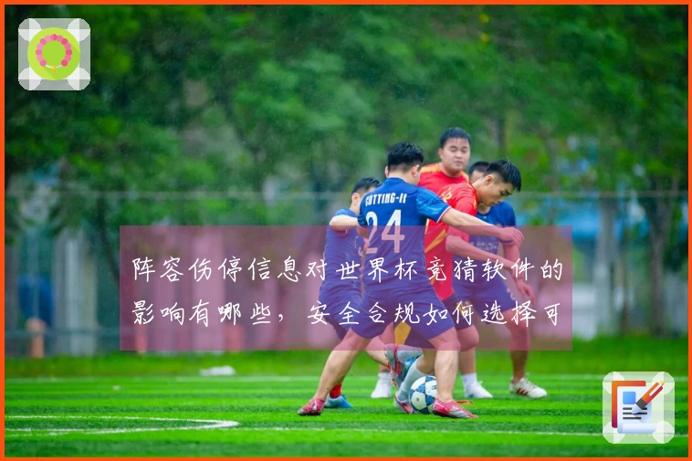 阵容伤停信息对世界杯竞猜软件的影响有哪些，安全合规如何选择可靠平台