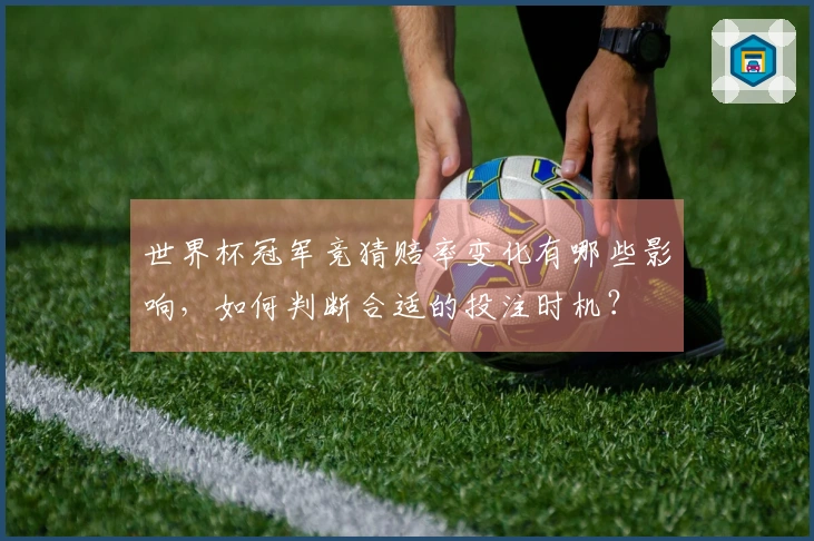 世界杯冠军竞猜赔率变化有哪些影响，如何判断合适的投注时机？