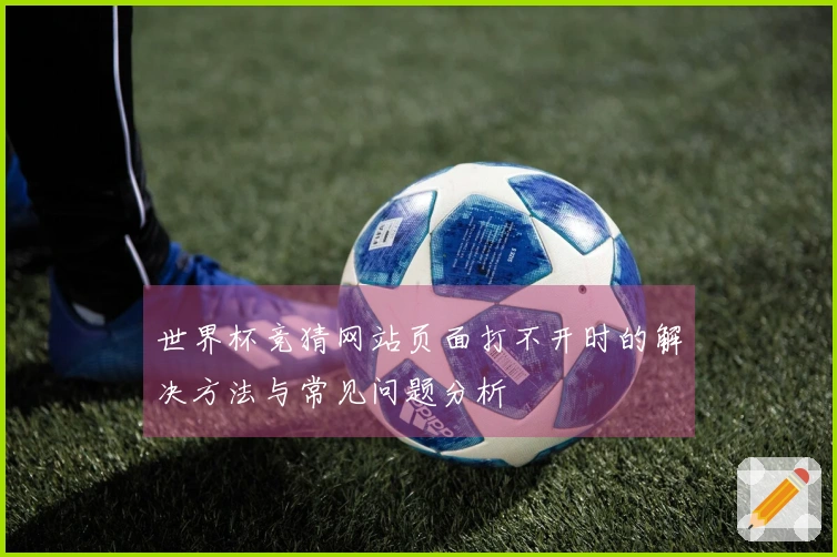 世界杯竞猜网站页面打不开时的解决方法与常见问题分析