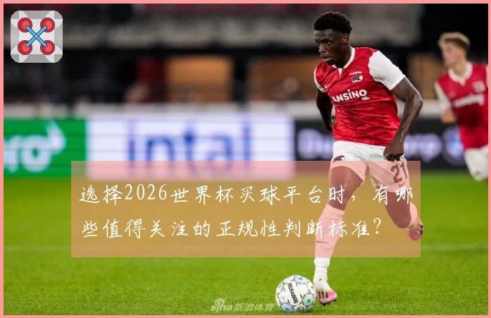 选择2026世界杯买球平台时，有哪些值得关注的正规性判断标准？