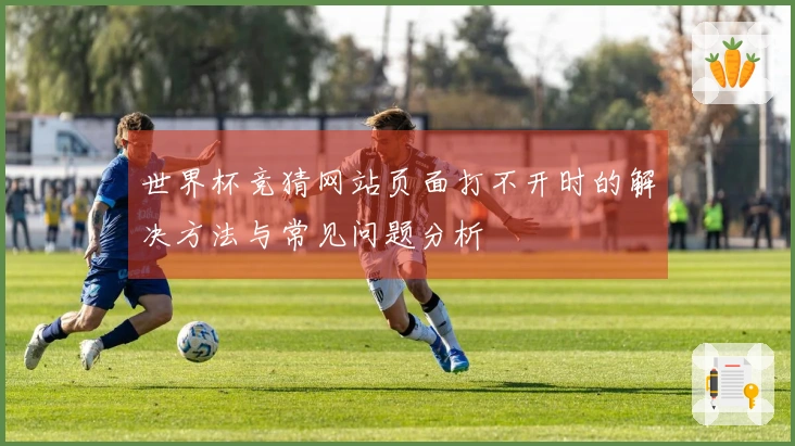 世界杯竞猜网站页面打不开时的解决方法与常见问题分析