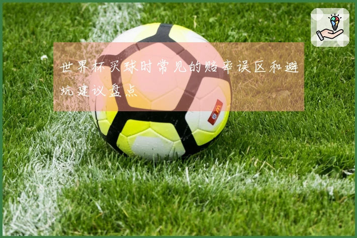 世界杯买球时常见的赔率误区和避坑建议盘点