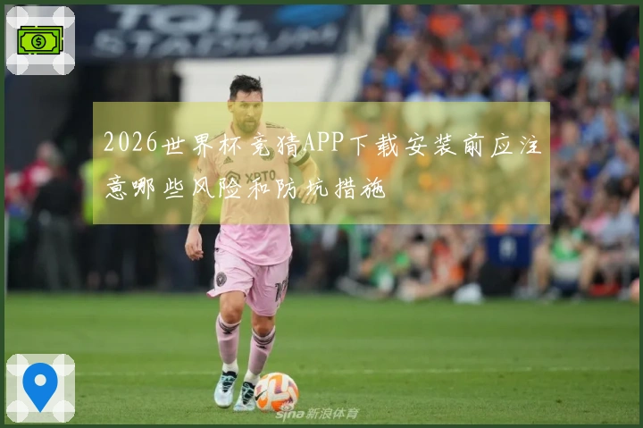 2026世界杯竞猜APP下载安装前应注意哪些风险和防坑措施