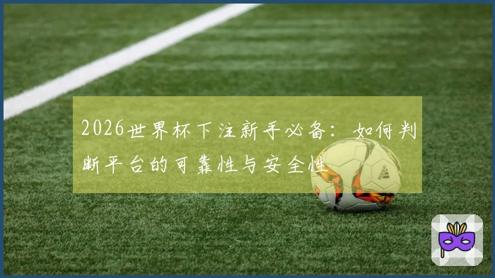 2026世界杯下注新手必备：如何判断平台的可靠性与安全性
